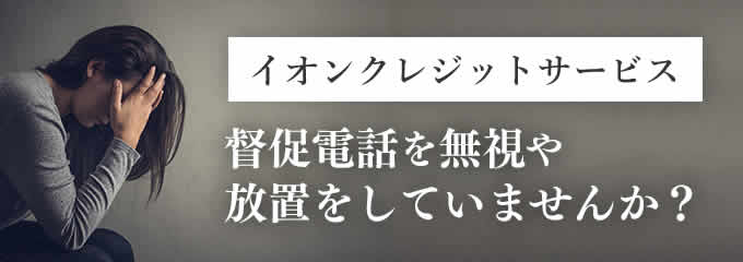 イオンクレジットサービスからの督促を無視していませんか？